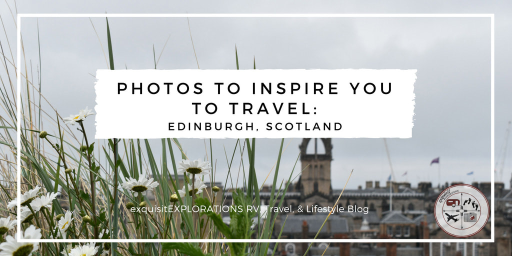 Photos to Inspire You to Travel to Edinburgh, Scotland; Travel Inspiration by exquisitEXPLORATIONS Travel Blog