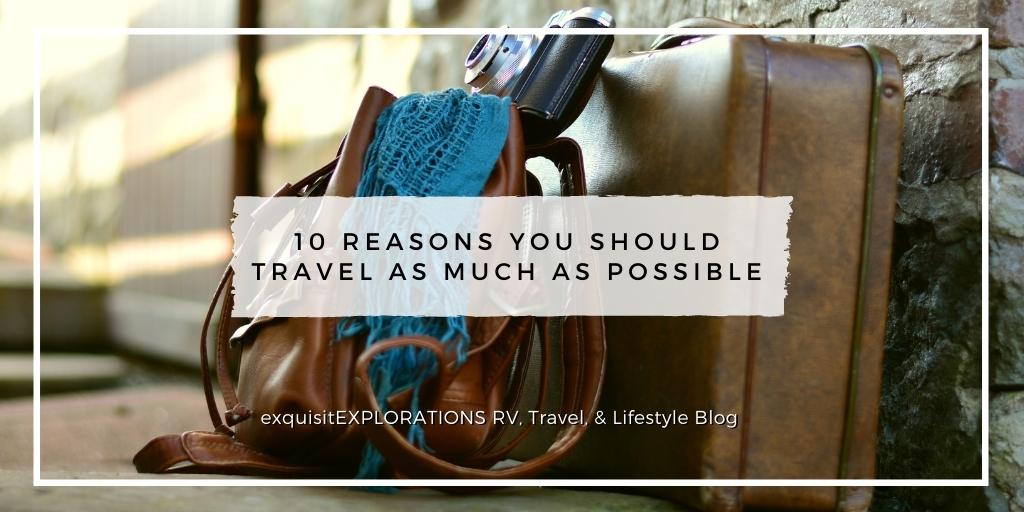 10 Reasons You Should Travel as Much as Possible; exquisitEXPLORATIONS Travel and Lifestyle Blog; travel motivation, reasons to travel