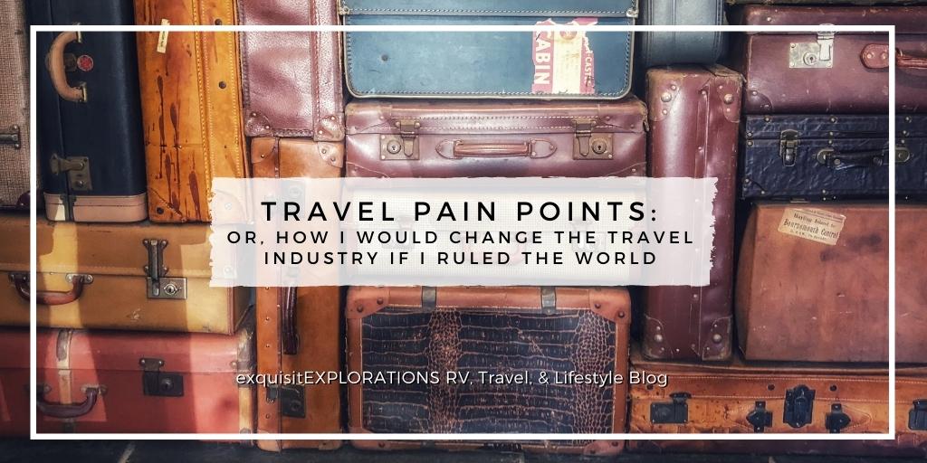 Travel Pain Points: Or, How I Would Change the Travel Industry if I Ran the World; exquisitEXPLORATIONS Travel Blog