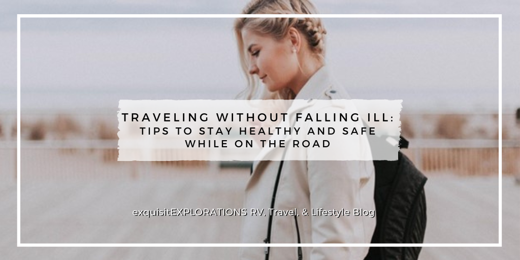 Traveling Without Falling Ill: Tips to Stay Healthy and Safe While on the Road; a guest post; exquisitEXPLORATIONS Travel and Lifestyle Blog