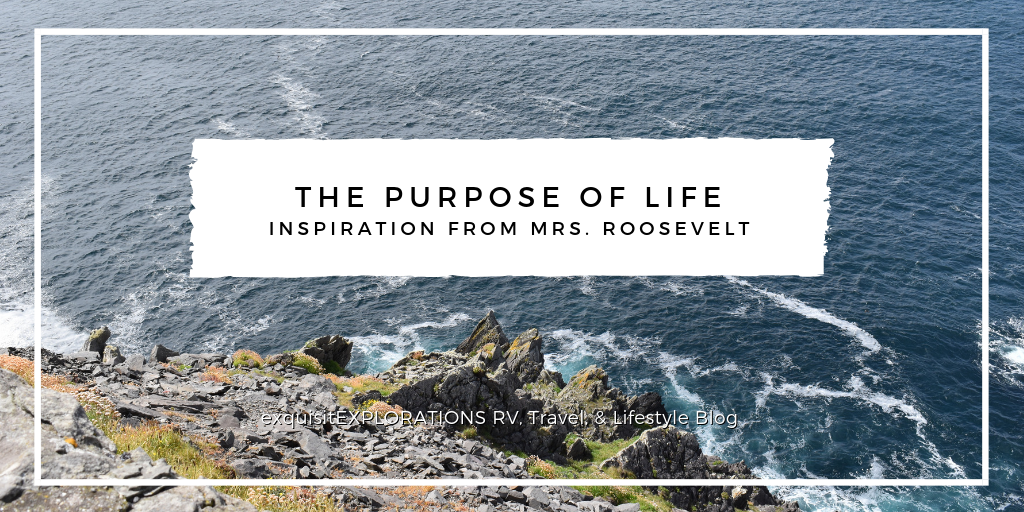 The Purpose of Life: Inspiration from Mrs. Roosevelt; travel motivation; travel quotes