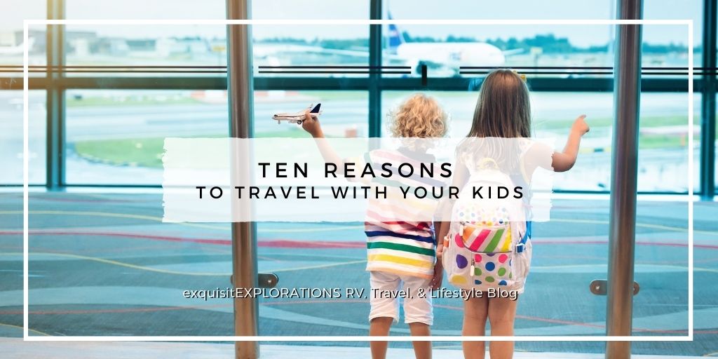 Ten Reasons to Travel With Your Kids by exquisitEXPLORATIONS Travel Blog; travel with children; traveling with kids; traveling with children